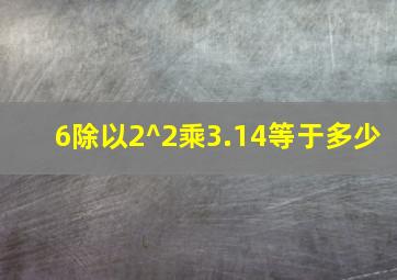 6除以2^2乘3.14等于多少